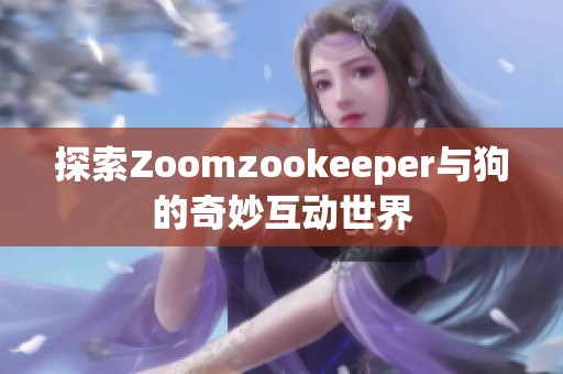 探索Zoomzookeeper与狗的奇妙互动世界