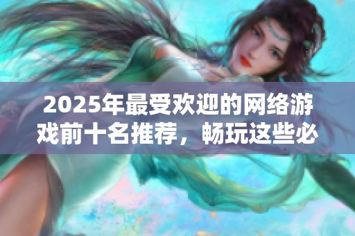 2025年最受欢迎的网络游戏前十名推荐，畅玩这些必备佳作不容错过