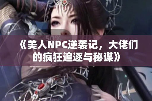 《美人NPC逆袭记，大佬们的疯狂追逐与秘谋》