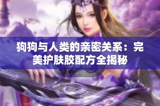 狗狗与人类的亲密关系：完美护肤胶配方全揭秘