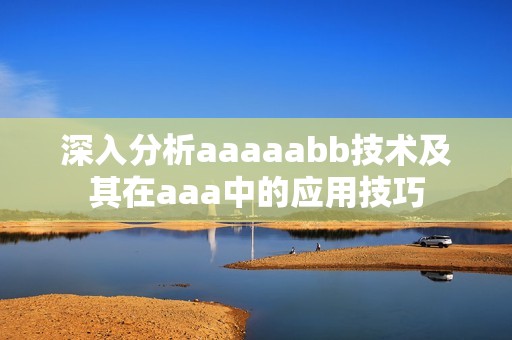 深入分析aaaaabb技术及其在aaa中的应用技巧