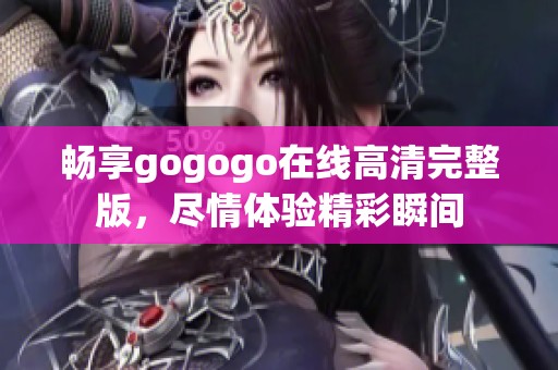 畅享gogogo在线高清完整版，尽情体验精彩瞬间