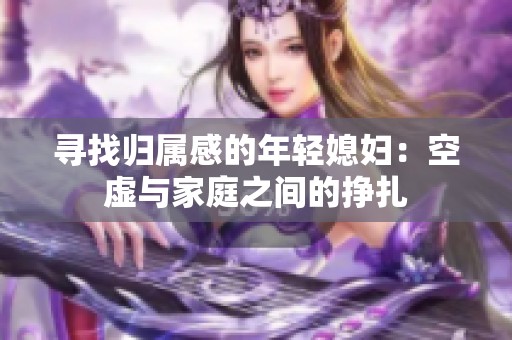 寻找归属感的年轻媳妇：空虚与家庭之间的挣扎