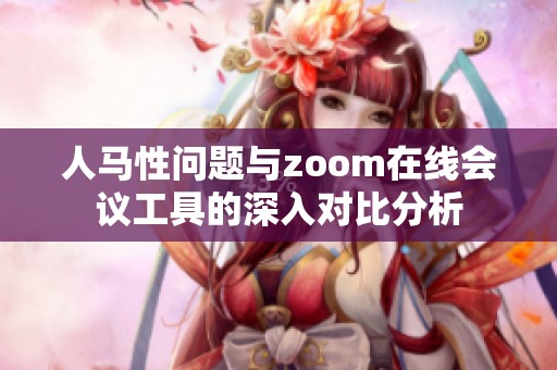 人马性问题与zoom在线会议工具的深入对比分析