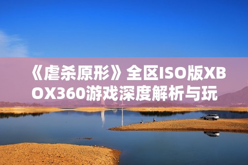 《虐杀原形》全区ISO版XBOX360游戏深度解析与玩法指南，尽享极致游戏体验