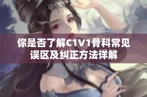 你是否了解C1V1骨科常见误区及纠正方法详解