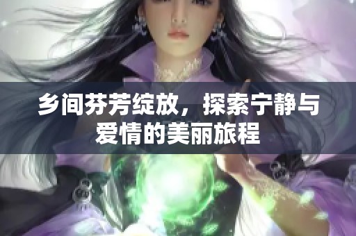 乡间芬芳绽放，探索宁静与爱情的美丽旅程