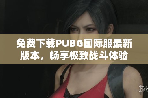 免费下载PUBG国际服最新版本，畅享极致战斗体验