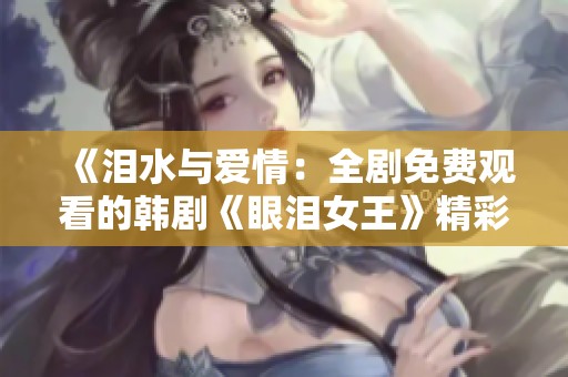 《泪水与爱情：全剧免费观看的韩剧《眼泪女王》精彩回顾》