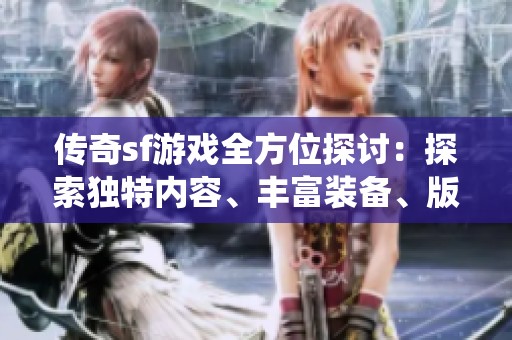 传奇sf游戏全方位探讨：探索独特内容、丰富装备、版本特色及门派系统揭秘