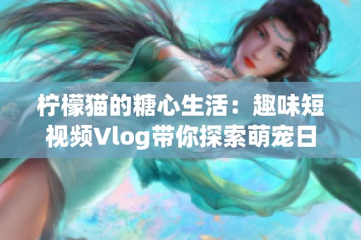 柠檬猫的糖心生活：趣味短视频Vlog带你探索萌宠日常