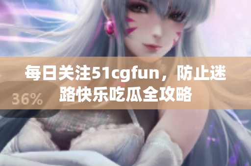 每日关注51cgfun，防止迷路快乐吃瓜全攻略