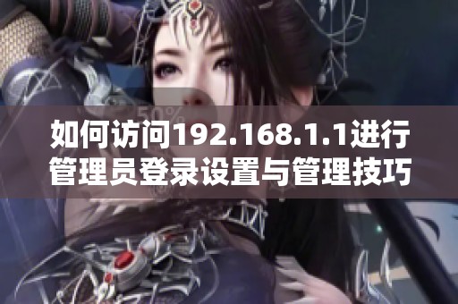 如何访问192.168.1.1进行管理员登录设置与管理技巧