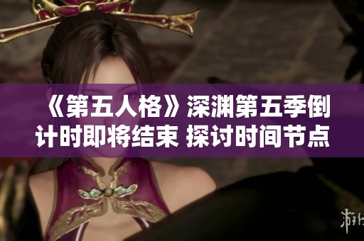 《第五人格》深渊第五季倒计时即将结束 探讨时间节点与市场前景分析