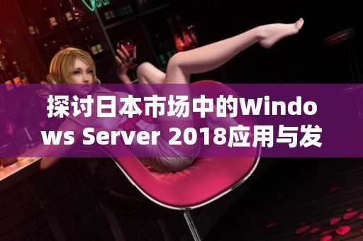 探讨日本市场中的Windows Server 2018应用与发展趋势