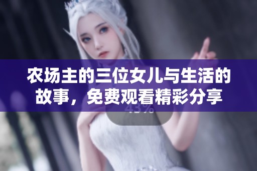 农场主的三位女儿与生活的故事，免费观看精彩分享