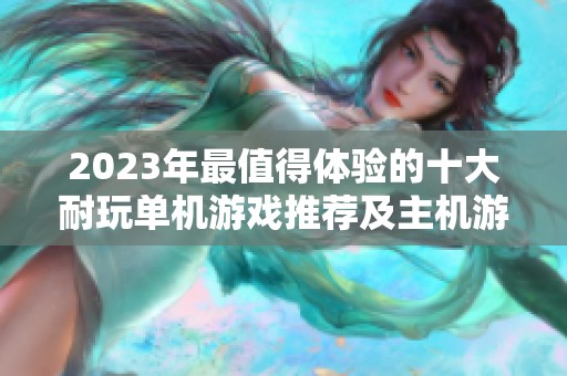 2023年最值得体验的十大耐玩单机游戏推荐及主机游戏性价比分析