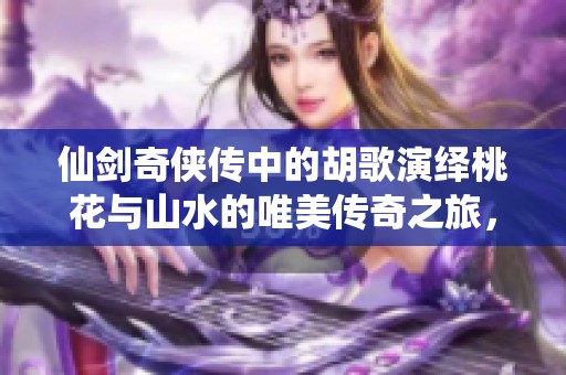 仙剑奇侠传中的胡歌演绎桃花与山水的唯美传奇之旅，创意平面广告素材免费分享