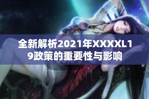 全新解析2021年XXXXL19政策的重要性与影响