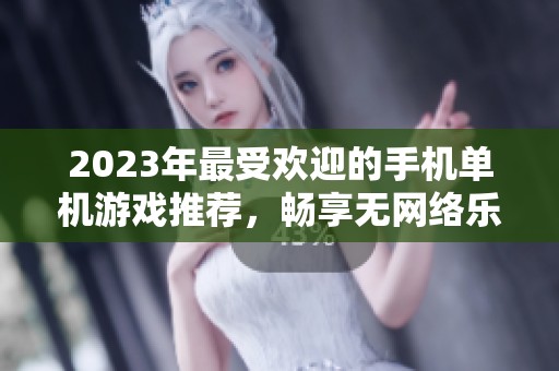 2023年最受欢迎的手机单机游戏推荐，畅享无网络乐趣的绝佳选择