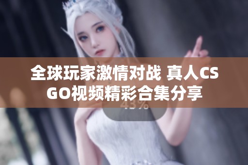 全球玩家激情对战 真人CSGO视频精彩合集分享