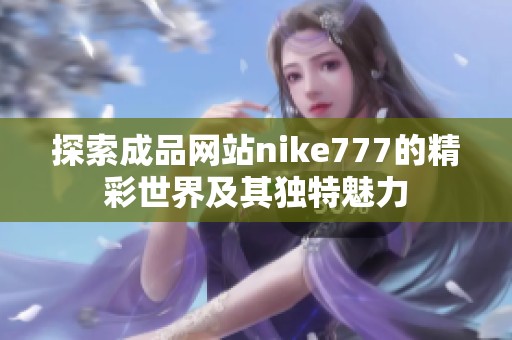 探索成品网站nike777的精彩世界及其独特魅力