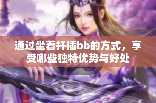 通过坐着扦插bb的方式，享受哪些独特优势与好处