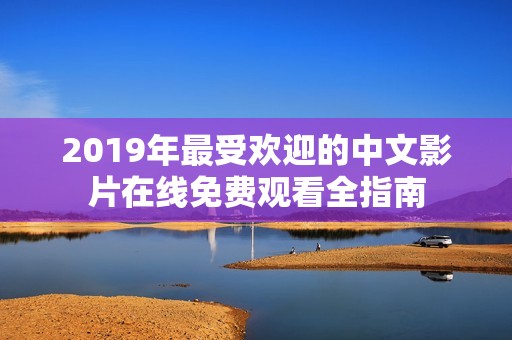 2019年最受欢迎的中文影片在线免费观看全指南