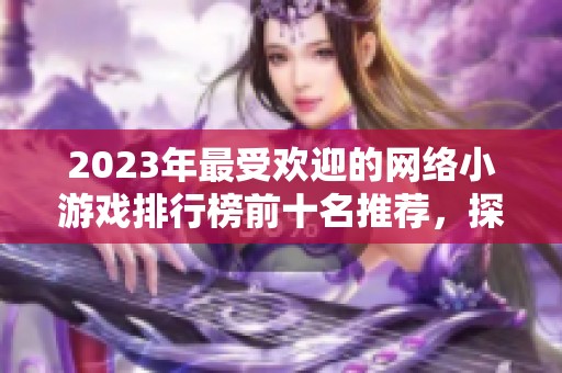 2023年最受欢迎的网络小游戏排行榜前十名推荐，探索热门游戏的精彩世界