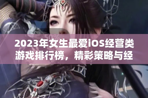 2023年女生最爱iOS经营类游戏排行榜，精彩策略与经营双重体验不容错过！