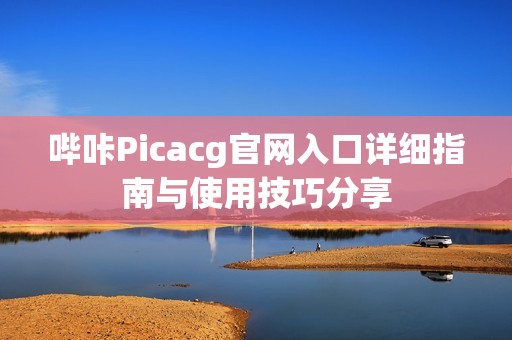 哔咔Picacg官网入口详细指南与使用技巧分享