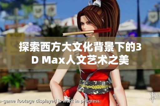 探索西方大文化背景下的3D Max人文艺术之美