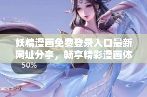 妖精漫画免费登录入口最新网址分享，畅享精彩漫画体验