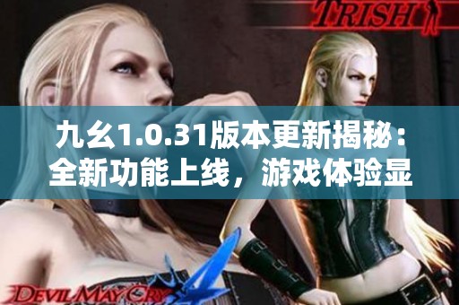 九幺1.0.31版本更新揭秘：全新功能上线，游戏体验显著提升，惊喜不断！