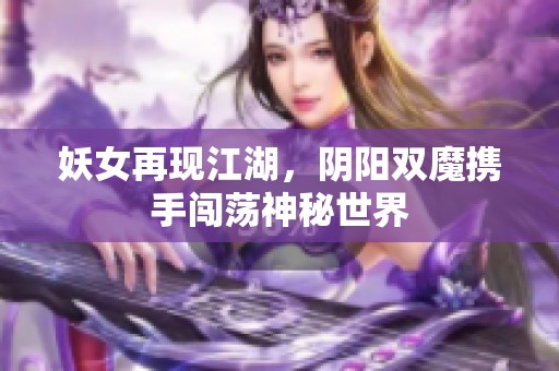 妖女再现江湖，阴阳双魔携手闯荡神秘世界