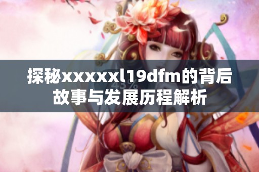 探秘xxxxxl19dfm的背后故事与发展历程解析