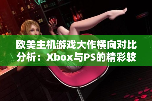 欧美主机游戏大作横向对比分析：Xbox与PS的精彩较量