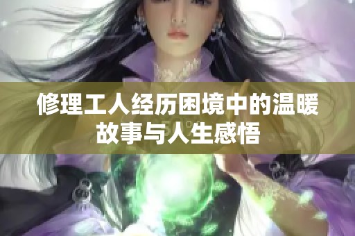 修理工人经历困境中的温暖故事与人生感悟