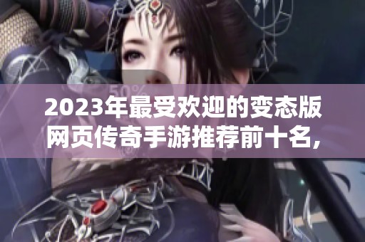 2023年最受欢迎的变态版网页传奇手游推荐前十名,尽情体验激情传奇世界