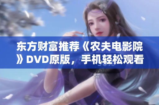 东方财富推荐《农夫电影院》DVD原版，手机轻松观看实现随时观影乐趣