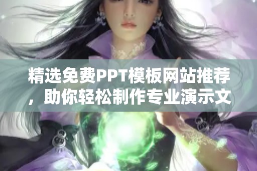 精选免费PPT模板网站推荐，助你轻松制作专业演示文稿