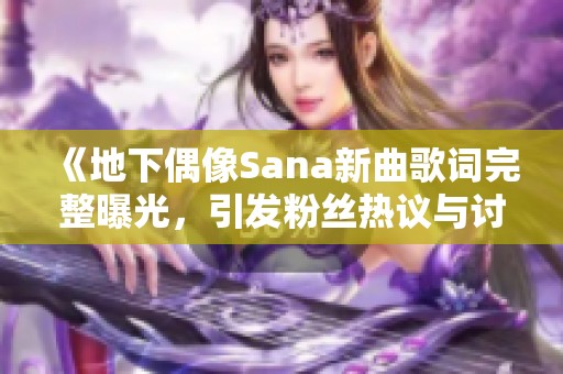 《地下偶像Sana新曲歌词完整曝光，引发粉丝热议与讨论》