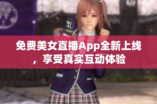 免费美女直播App全新上线，享受真实互动体验