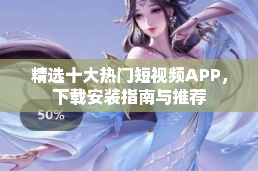 精选十大热门短视频APP，下载安装指南与推荐