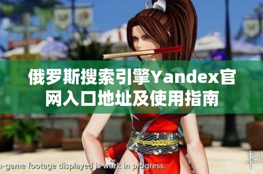 俄罗斯搜索引擎Yandex官网入口地址及使用指南