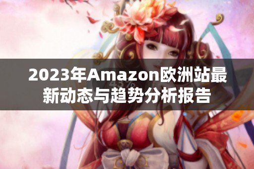 2023年Amazon欧洲站最新动态与趋势分析报告