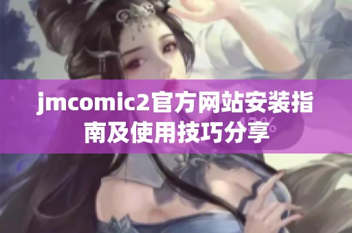 jmcomic2官方网站安装指南及使用技巧分享