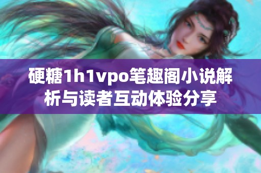 硬糖1h1vpo笔趣阁小说解析与读者互动体验分享