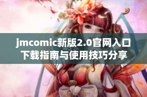 jmcomic新版2.0官网入口下载指南与使用技巧分享