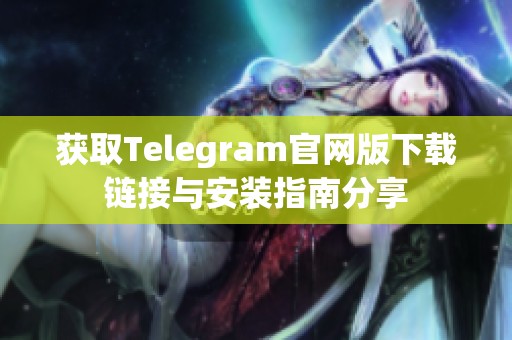 获取Telegram官网版下载链接与安装指南分享